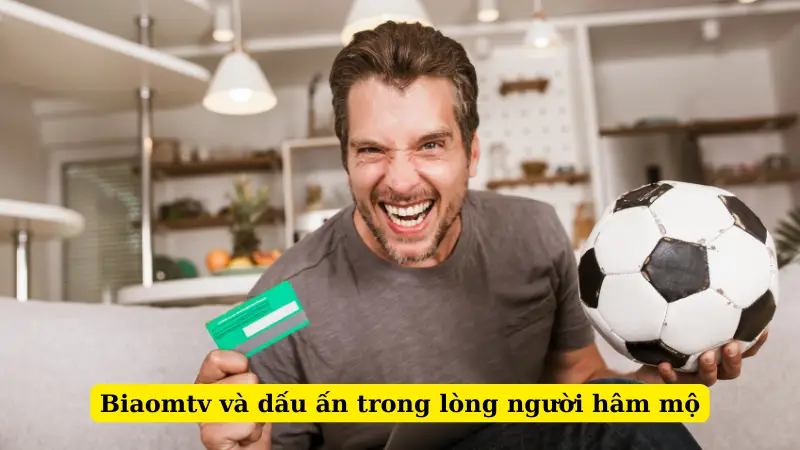 Biaomtv và dấu ấn trong lòng người hâm mộ